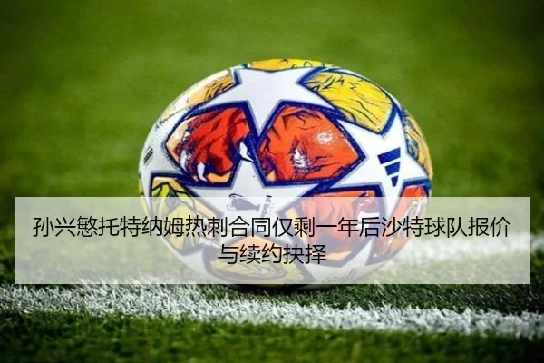 孙兴慜托特纳姆热刺合同仅剩一年后沙特球队报价与续约抉择