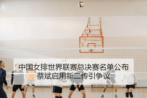 zhong-guo-nv-pai-shi-jie-lian-sai-zong-jue-sai-ming-dan-gong-bu-cai-bin-qi-yong-xin-er-chuan-yin-zheng-yi-3-824.jpg